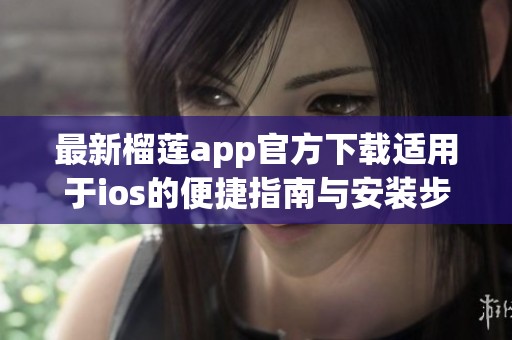 最新榴莲app官方下载适用于ios的便捷指南与安装步骤