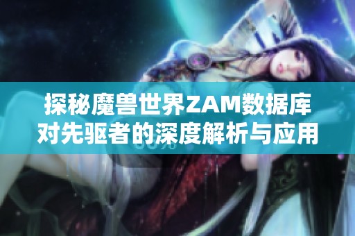 探秘魔兽世界ZAM数据库对先驱者的深度解析与应用