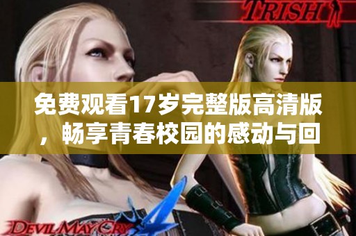 免费观看17岁完整版高清版，畅享青春校园的感动与回忆