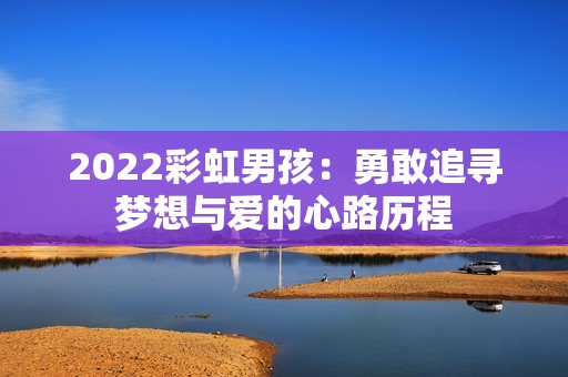 2022彩虹男孩：勇敢追寻梦想与爱的心路历程