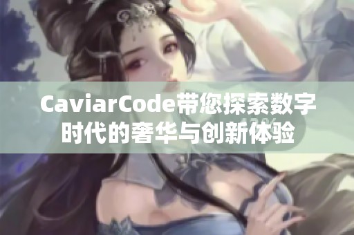 CaviarCode带您探索数字时代的奢华与创新体验