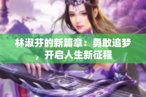 林淑芬的新篇章：勇敢追梦，开启人生新征程