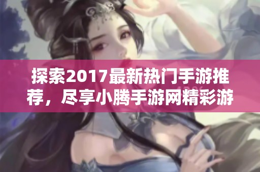 探索2017最新热门手游推荐，尽享小腾手游网精彩游戏体验