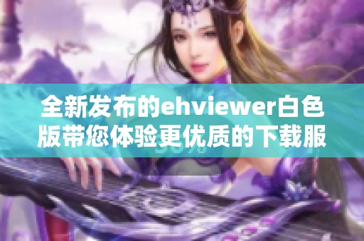 全新发布的ehviewer白色版带您体验更优质的下载服务