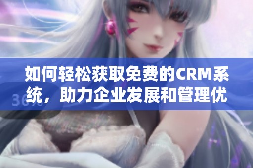 如何轻松获取免费的CRM系统，助力企业发展和管理优化