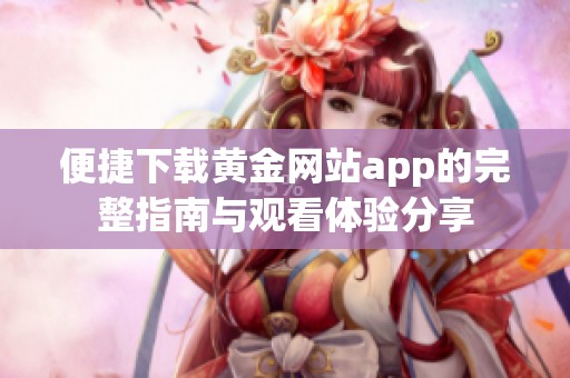 便捷下载黄金网站app的完整指南与观看体验分享