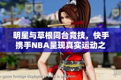 明星与草根同台竞技，快手携手NBA呈现真实运动之魅力