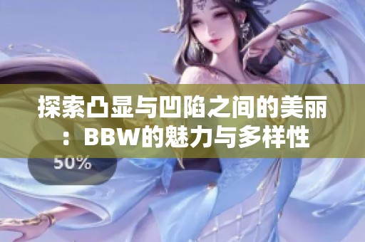 探索凸显与凹陷之间的美丽：BBW的魅力与多样性