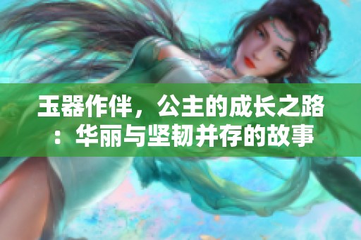 玉器作伴，公主的成长之路：华丽与坚韧并存的故事