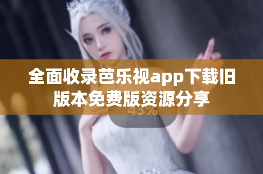 全面收录芭乐视app下载旧版本免费版资源分享