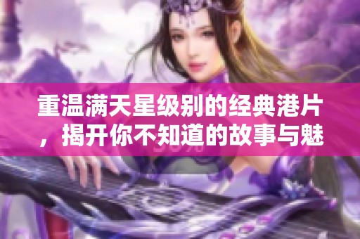 重温满天星级别的经典港片，揭开你不知道的故事与魅力