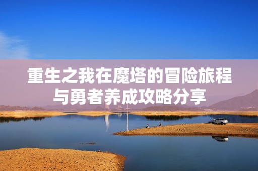 重生之我在魔塔的冒险旅程与勇者养成攻略分享