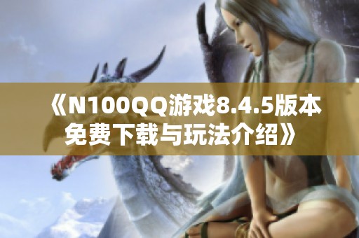 《N100QQ游戏8.4.5版本免费下载与玩法介绍》