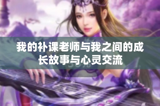 我的补课老师与我之间的成长故事与心灵交流