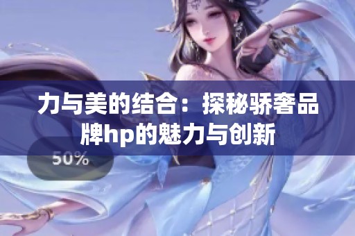 力与美的结合：探秘骄奢品牌hp的魅力与创新