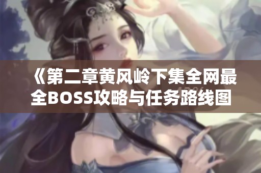 《第二章黄风岭下集全网最全BOSS攻略与任务路线图》