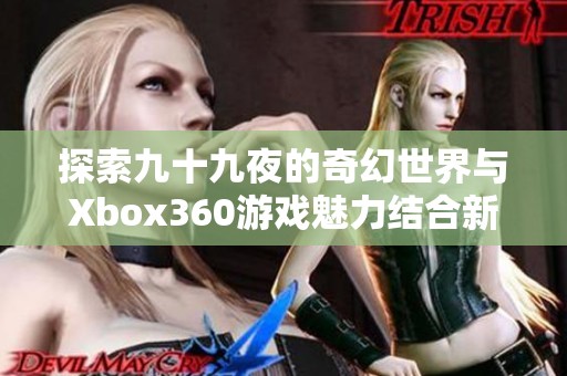 探索九十九夜的奇幻世界与Xbox360游戏魅力结合新体验