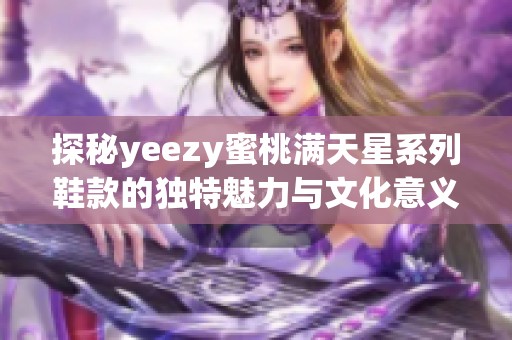 探秘yeezy蜜桃满天星系列鞋款的独特魅力与文化意义