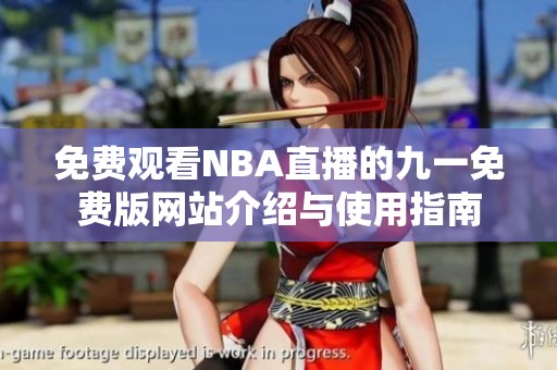 免费观看NBA直播的九一免费版网站介绍与使用指南