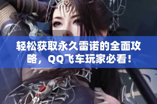 轻松获取永久雷诺的全面攻略，QQ飞车玩家必看！