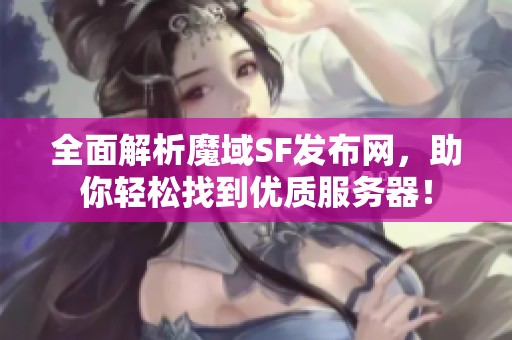 全面解析魔域SF发布网，助你轻松找到优质服务器！