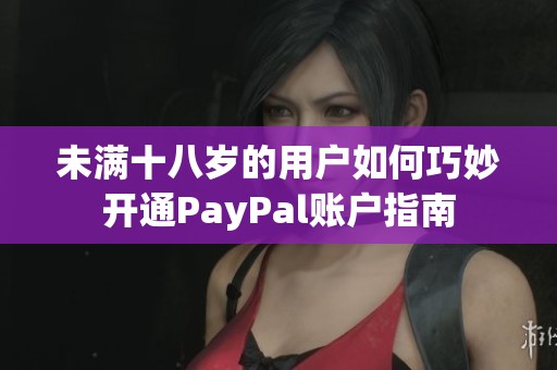 未满十八岁的用户如何巧妙开通PayPal账户指南