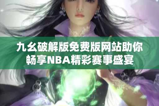 九幺破解版免费版网站助你畅享NBA精彩赛事盛宴