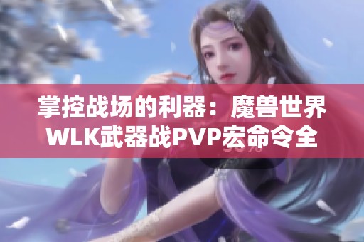 掌控战场的利器：魔兽世界WLK武器战PVP宏命令全解析