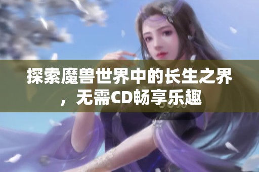 探索魔兽世界中的长生之界，无需CD畅享乐趣