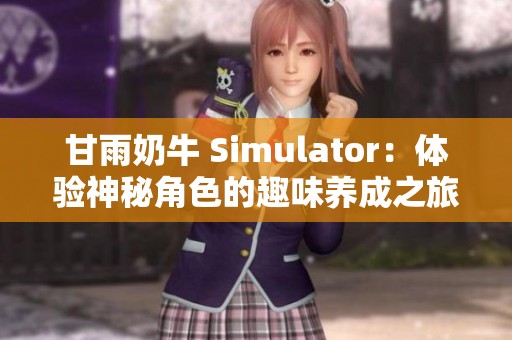 甘雨奶牛 Simulator：体验神秘角色的趣味养成之旅