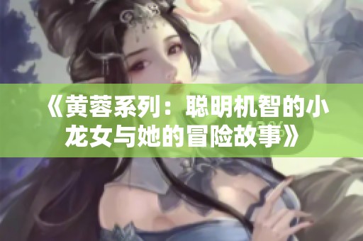 《黄蓉系列：聪明机智的小龙女与她的冒险故事》