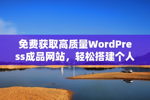 免费获取高质量WordPress成品网站，轻松搭建个人网站