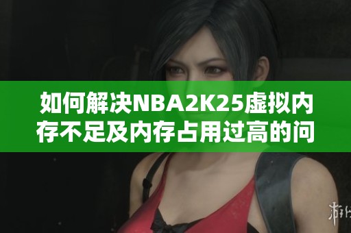 如何解决NBA2K25虚拟内存不足及内存占用过高的问题