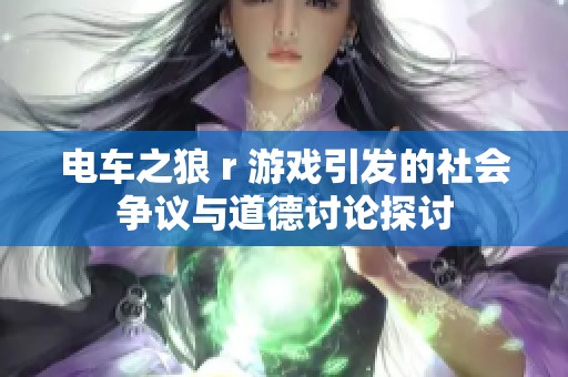 电车之狼 r 游戏引发的社会争议与道德讨论探讨