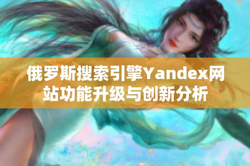 俄罗斯搜索引擎Yandex网站功能升级与创新分析