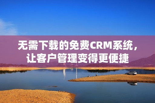 无需下载的免费CRM系统，让客户管理变得更便捷