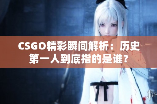 CSGO精彩瞬间解析：历史第一人到底指的是谁？