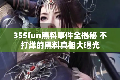 355fun黑料事件全揭秘 不打烊的黑料真相大曝光