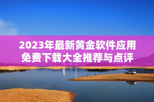 2023年最新黄金软件应用免费下载大全推荐与点评