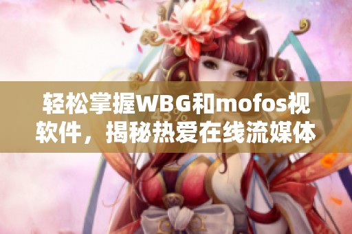 轻松掌握WBG和mofos视软件，揭秘热爱在线流媒体的独特魅力