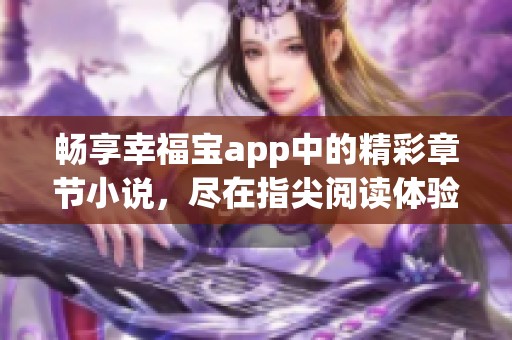 畅享幸福宝app中的精彩章节小说，尽在指尖阅读体验