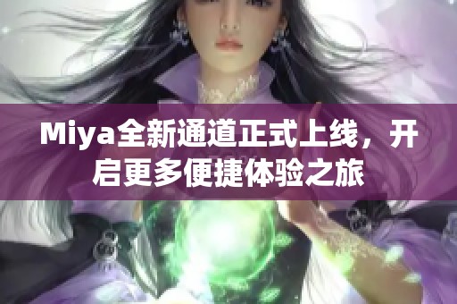 Miya全新通道正式上线，开启更多便捷体验之旅