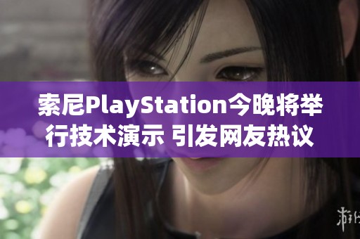 索尼PlayStation今晚将举行技术演示 引发网友热议期待