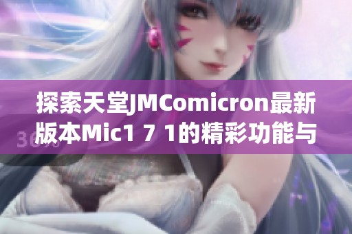 探索天堂JMComicron最新版本Mic1 7 1的精彩功能与应用