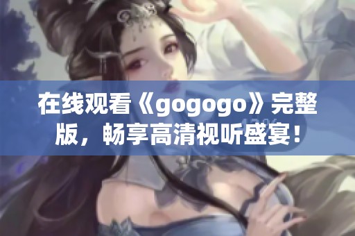 在线观看《gogogo》完整版，畅享高清视听盛宴！