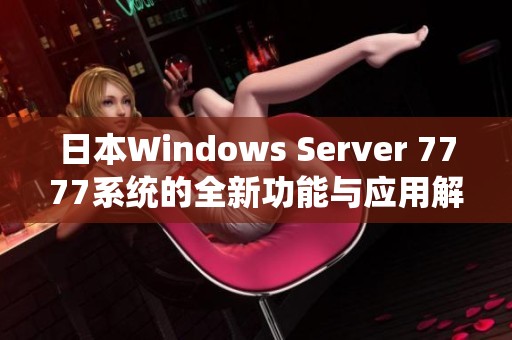 日本Windows Server 7777系统的全新功能与应用解析