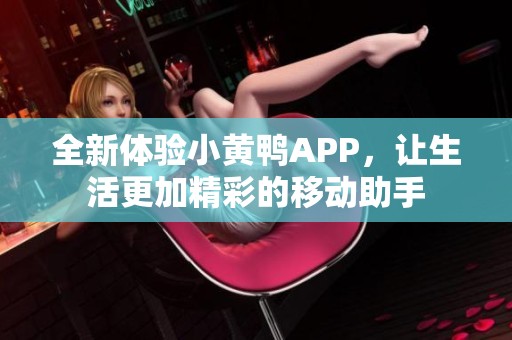 全新体验小黄鸭APP，让生活更加精彩的移动助手