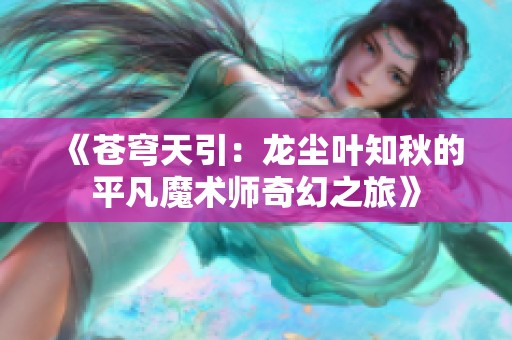 《苍穹天引：龙尘叶知秋的平凡魔术师奇幻之旅》