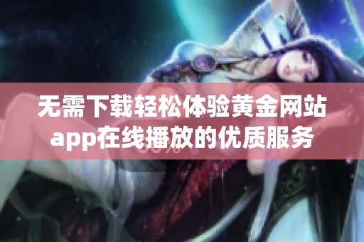 无需下载轻松体验黄金网站app在线播放的优质服务