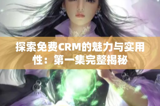 探索免费CRM的魅力与实用性：第一集完整揭秘